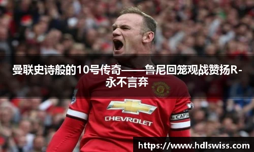 曼联史诗般的10号传奇——鲁尼回笼观战赞扬R-永不言弃