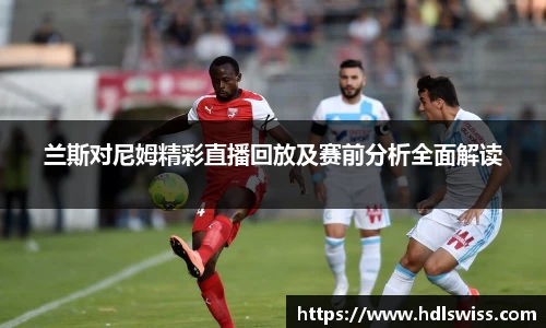 兰斯对尼姆精彩直播回放及赛前分析全面解读
