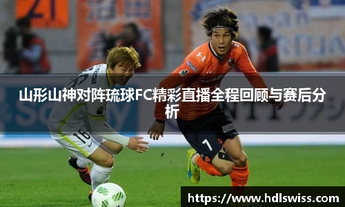 山形山神对阵琉球FC精彩直播全程回顾与赛后分析