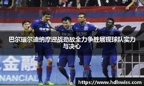 巴尔瑙尔迪纳摩迎战劲敌全力争胜展现球队实力与决心