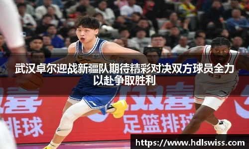 武汉卓尔迎战新疆队期待精彩对决双方球员全力以赴争取胜利