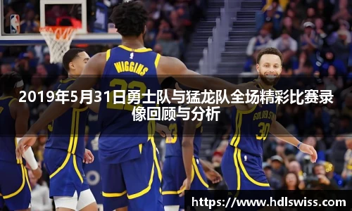2019年5月31日勇士队与猛龙队全场精彩比赛录像回顾与分析