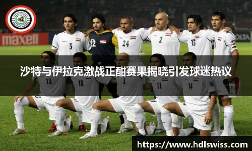 沙特与伊拉克激战正酣赛果揭晓引发球迷热议