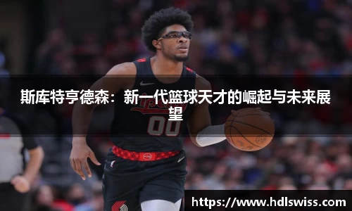 斯库特亨德森：新一代篮球天才的崛起与未来展望