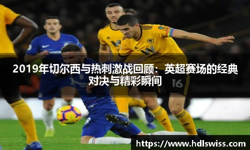 2019年切尔西与热刺激战回顾：英超赛场的经典对决与精彩瞬间